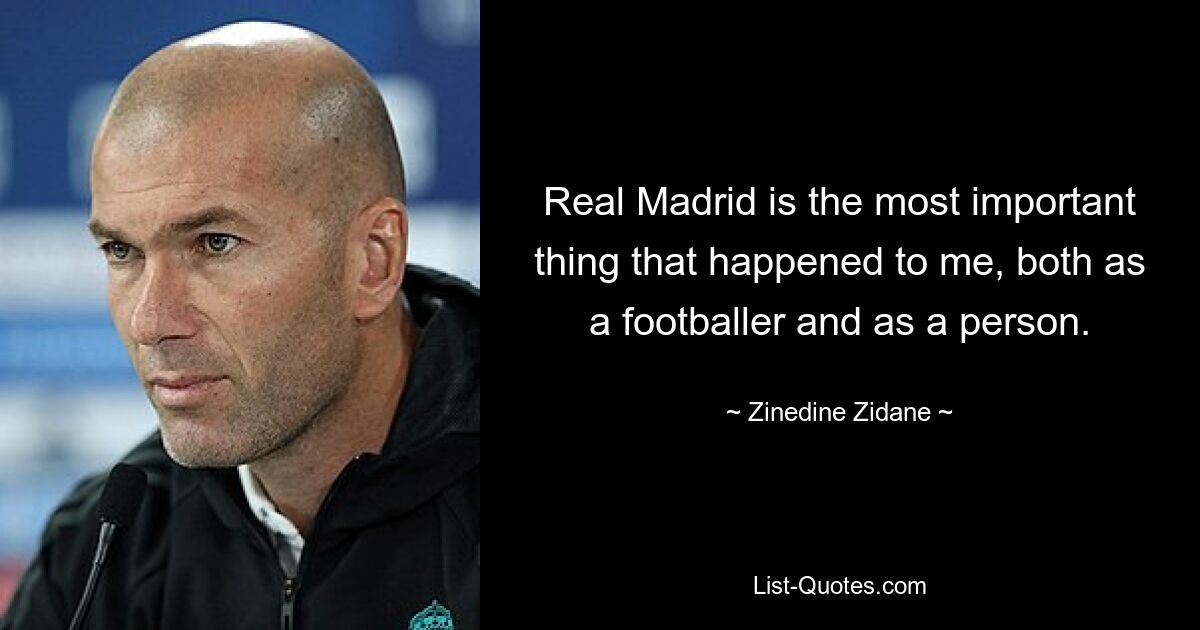 Real Madrid is the most important thing that happened to me, both as a footballer and as a person. — © Zinedine Zidane