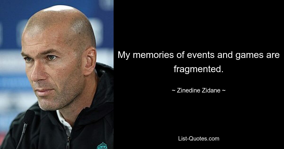 My memories of events and games are fragmented. — © Zinedine Zidane