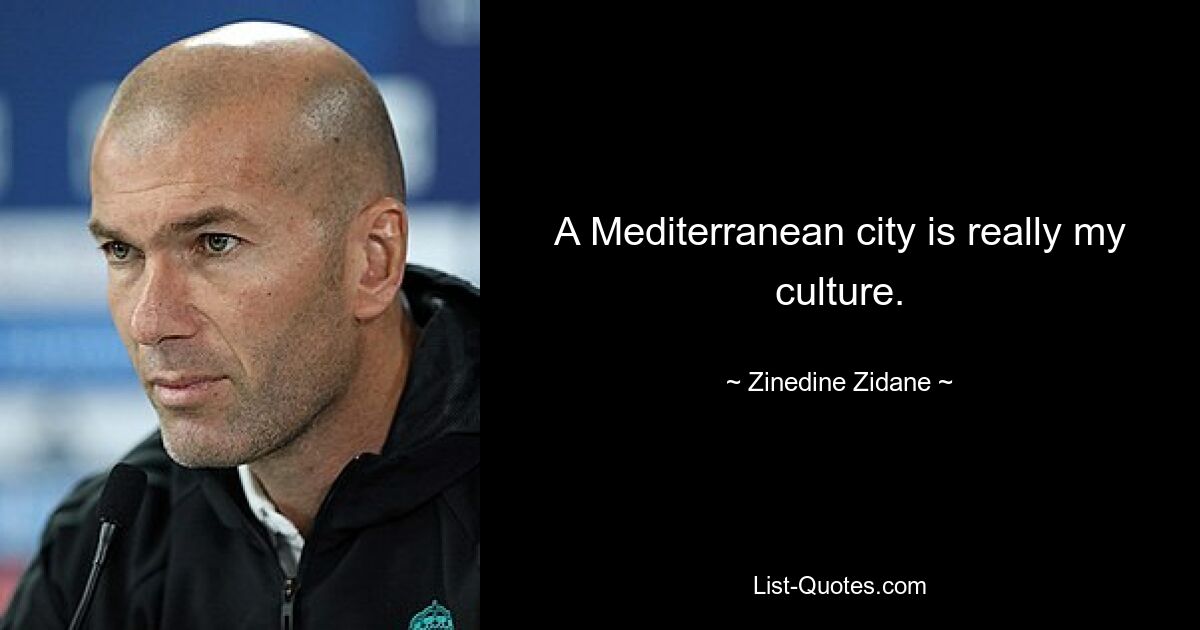 A Mediterranean city is really my culture. — © Zinedine Zidane