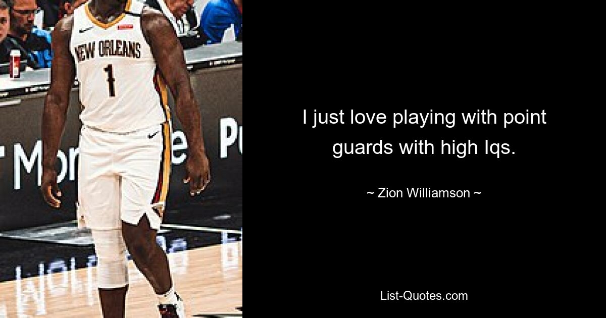 I just love playing with point guards with high Iqs. — © Zion Williamson