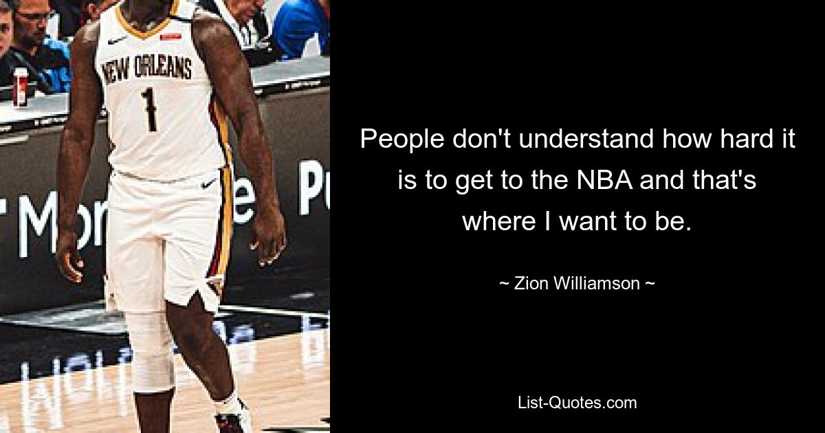 People don't understand how hard it is to get to the NBA and that's where I want to be. — © Zion Williamson