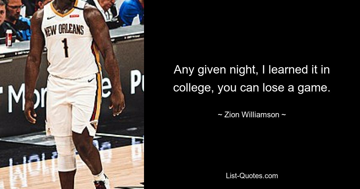 Any given night, I learned it in college, you can lose a game. — © Zion Williamson