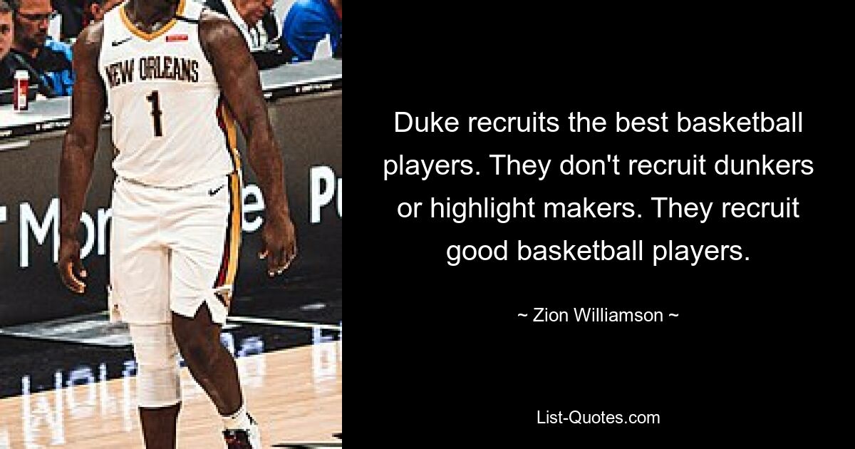 Duke recruits the best basketball players. They don't recruit dunkers or highlight makers. They recruit good basketball players. — © Zion Williamson