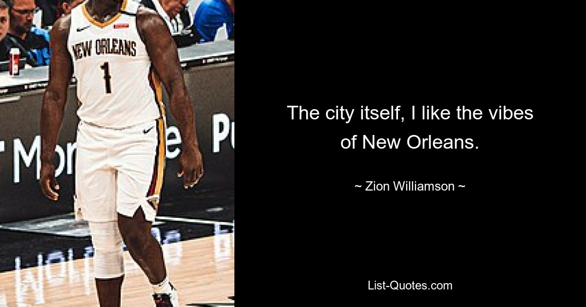 The city itself, I like the vibes of New Orleans. — © Zion Williamson