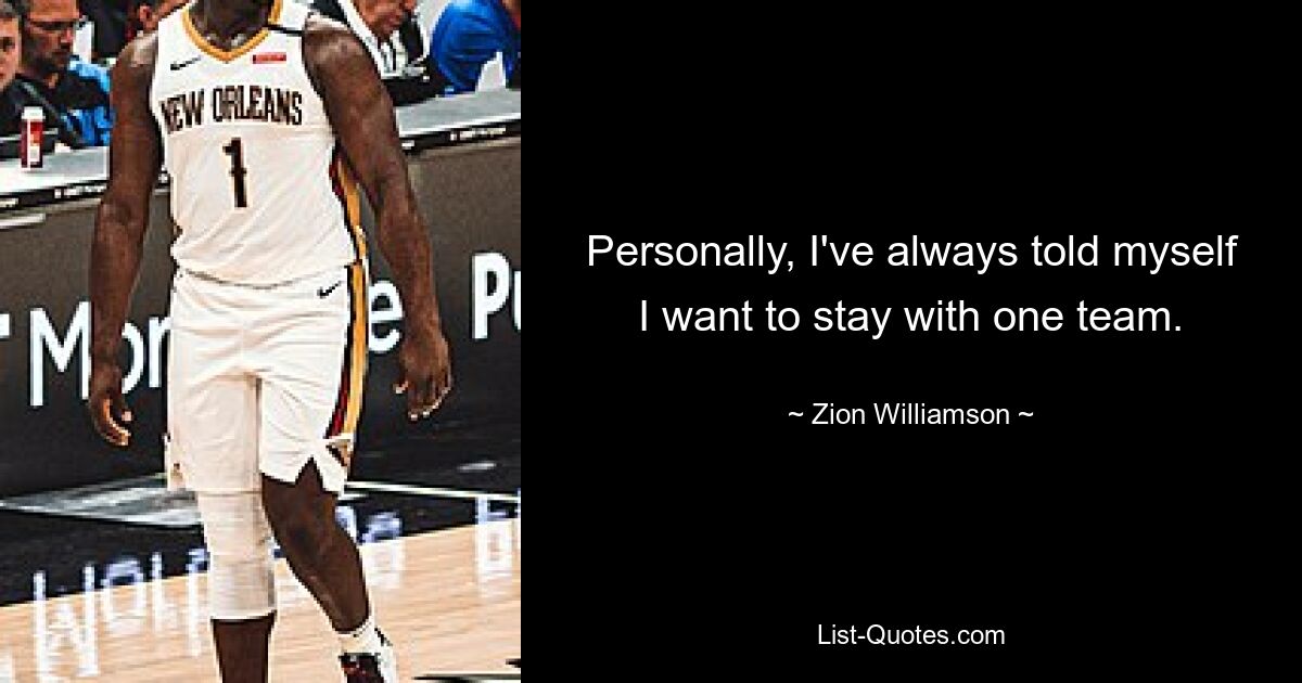 Personally, I've always told myself I want to stay with one team. — © Zion Williamson