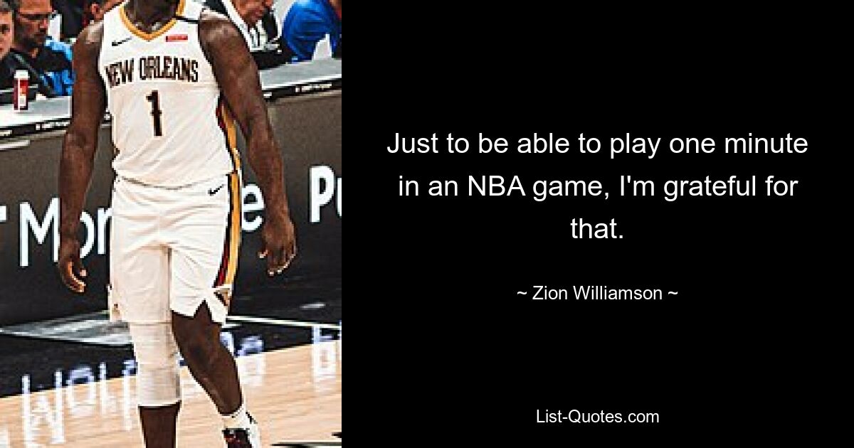 Just to be able to play one minute in an NBA game, I'm grateful for that. — © Zion Williamson