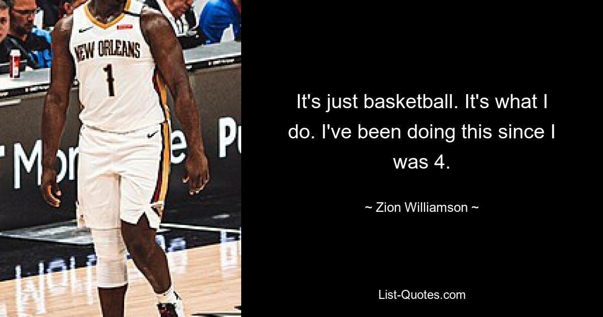 It's just basketball. It's what I do. I've been doing this since I was 4. — © Zion Williamson