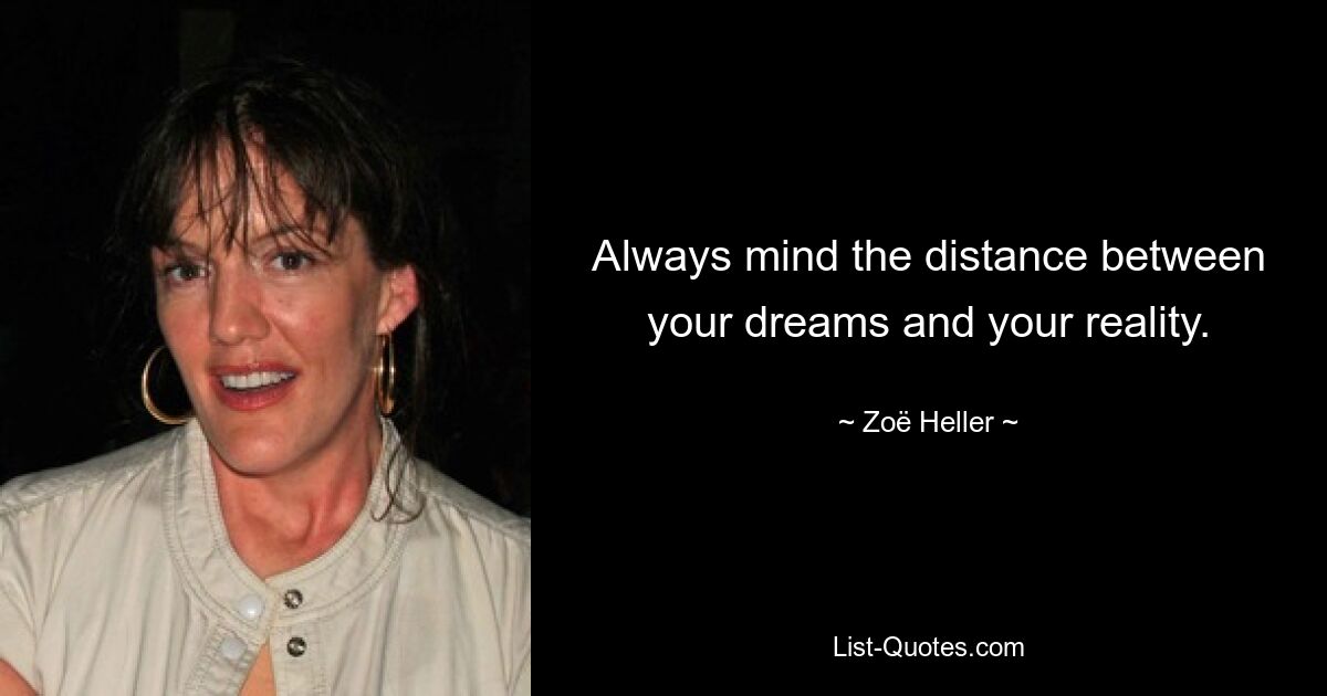 Always mind the distance between your dreams and your reality. — © Zoë Heller