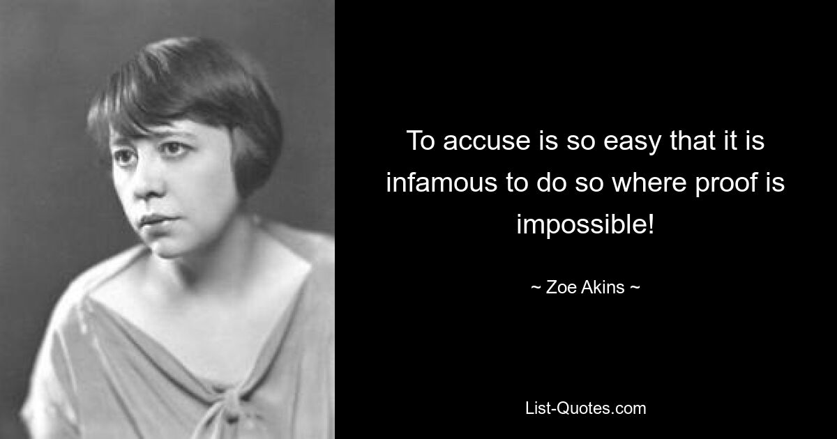 To accuse is so easy that it is infamous to do so where proof is impossible! — © Zoe Akins