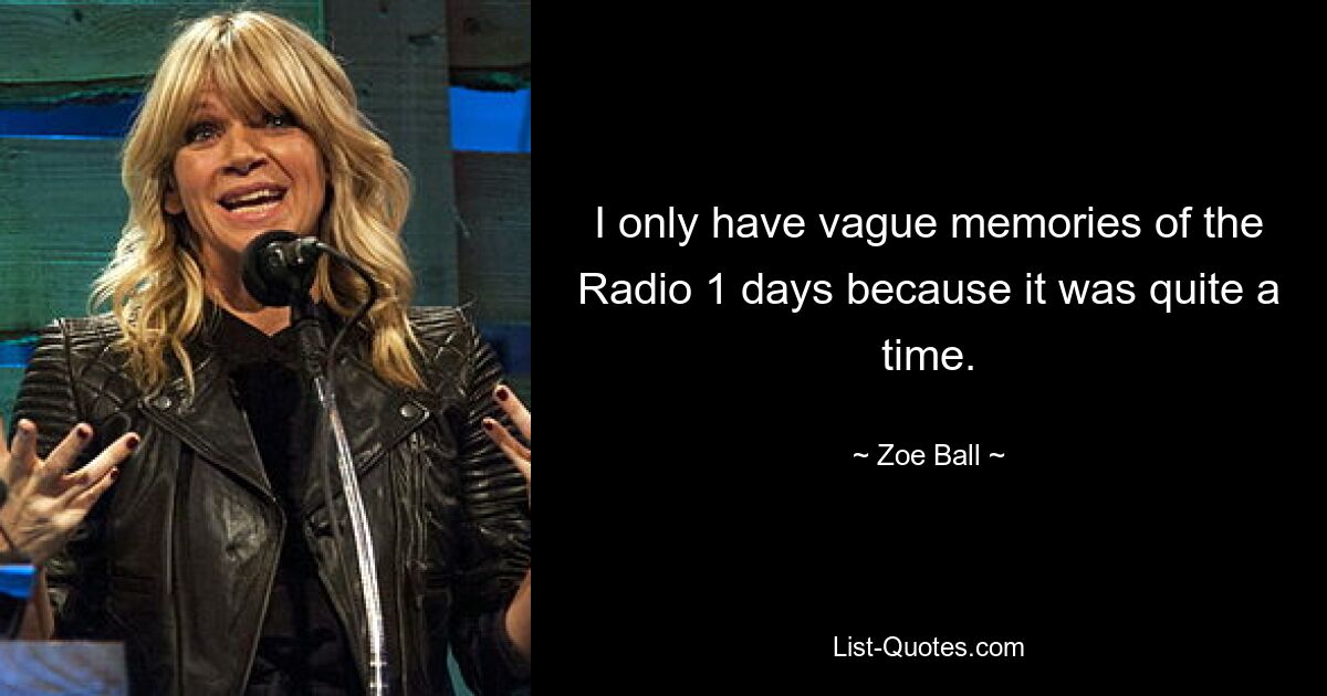 I only have vague memories of the Radio 1 days because it was quite a time. — © Zoe Ball