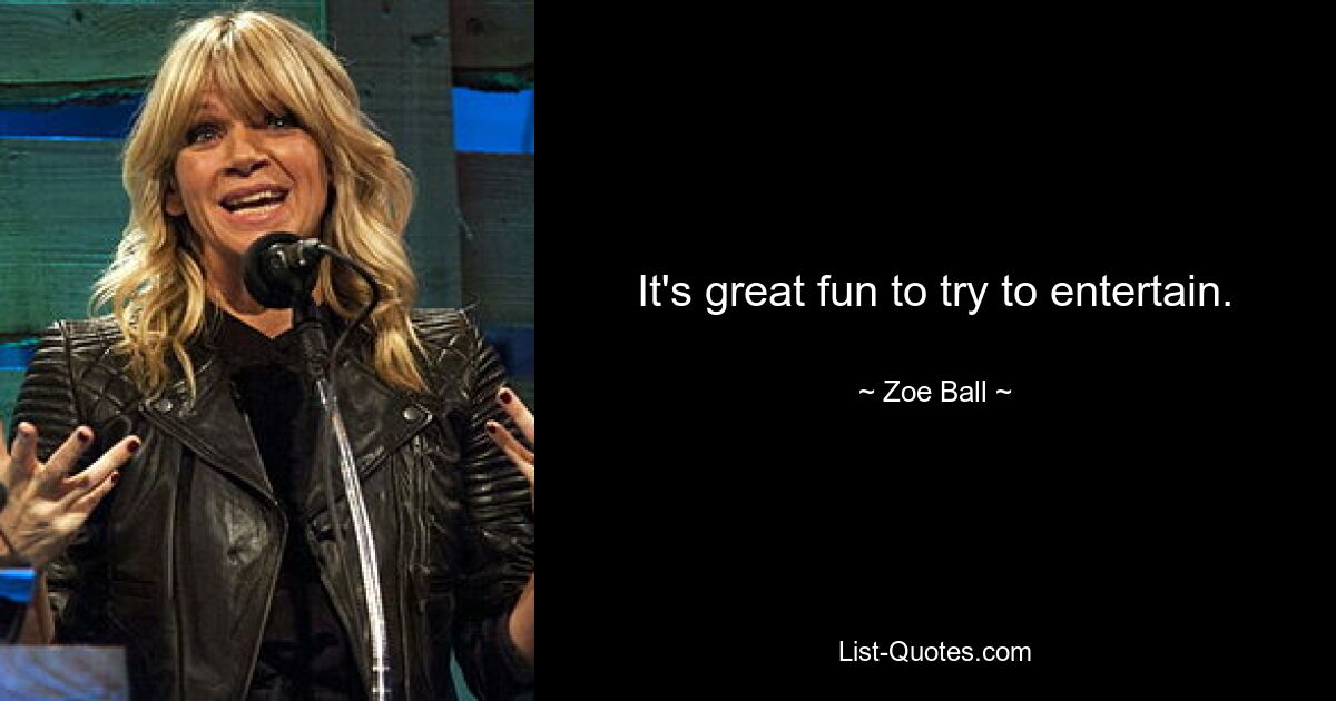 It's great fun to try to entertain. — © Zoe Ball