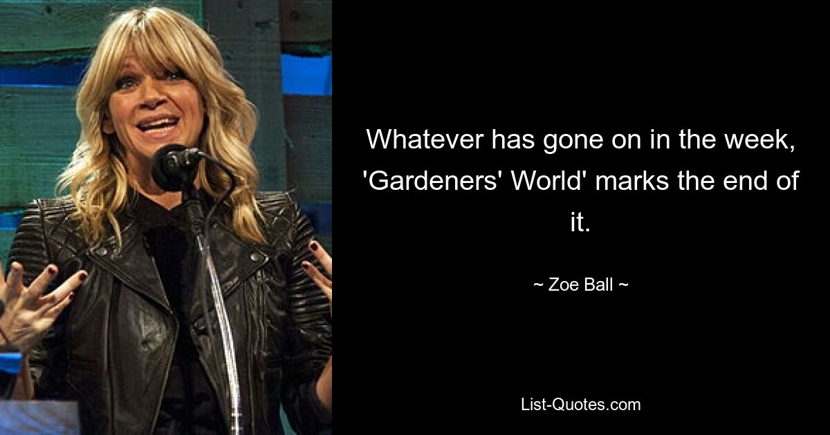 Whatever has gone on in the week, 'Gardeners' World' marks the end of it. — © Zoe Ball