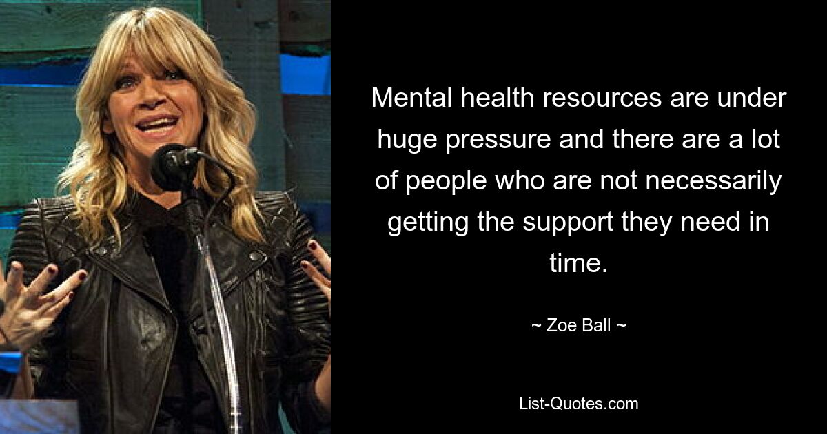 Mental health resources are under huge pressure and there are a lot of people who are not necessarily getting the support they need in time. — © Zoe Ball