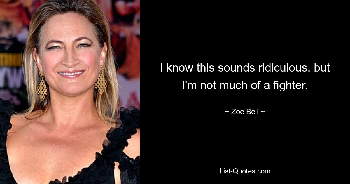 I know this sounds ridiculous, but I'm not much of a fighter. — © Zoe Bell