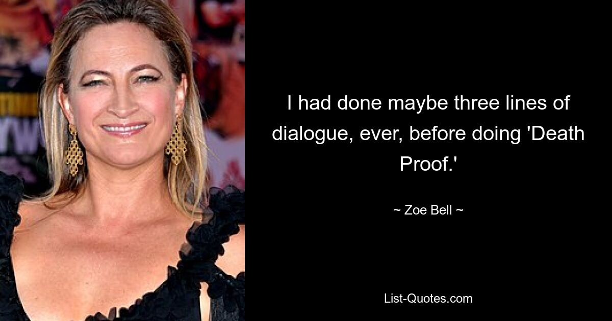 I had done maybe three lines of dialogue, ever, before doing 'Death Proof.' — © Zoe Bell