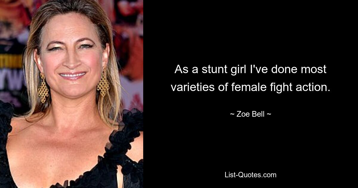 As a stunt girl I've done most varieties of female fight action. — © Zoe Bell