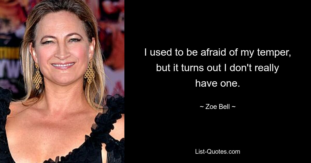 I used to be afraid of my temper, but it turns out I don't really have one. — © Zoe Bell