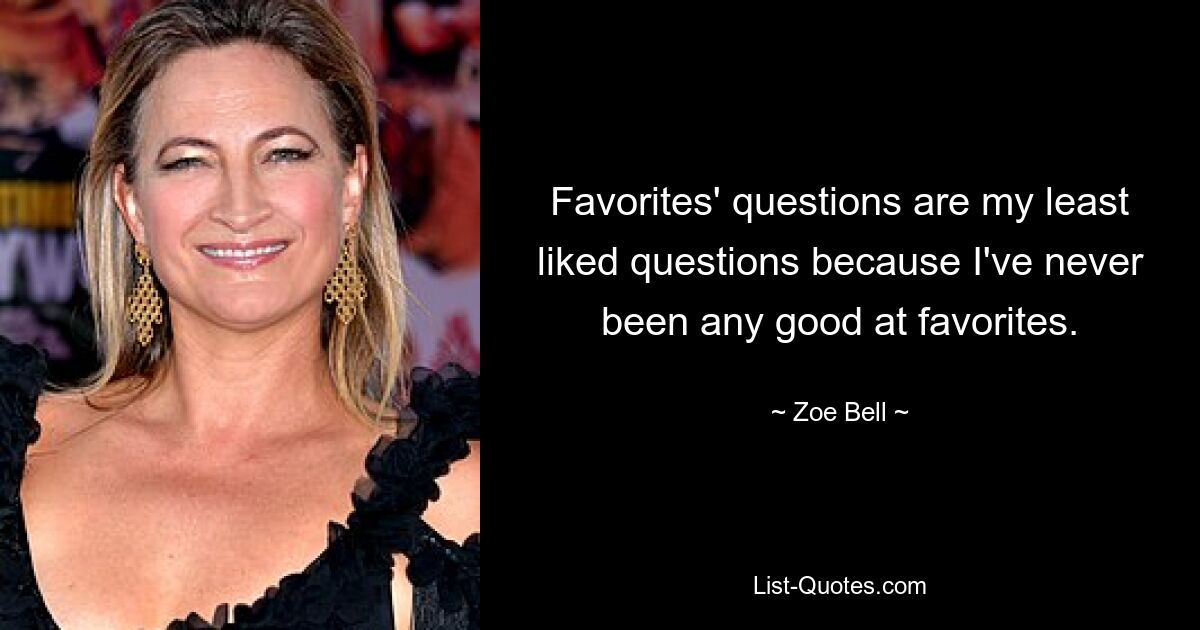 Favorites' questions are my least liked questions because I've never been any good at favorites. — © Zoe Bell