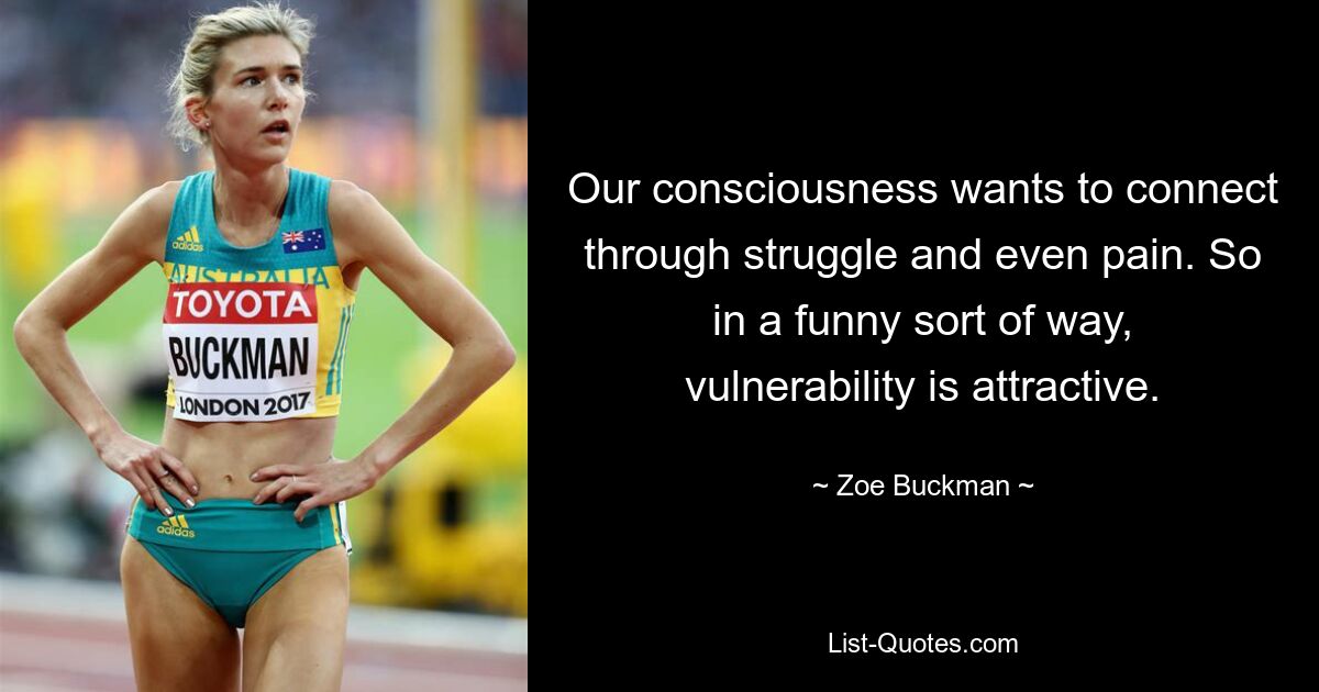 Our consciousness wants to connect through struggle and even pain. So in a funny sort of way, vulnerability is attractive. — © Zoe Buckman