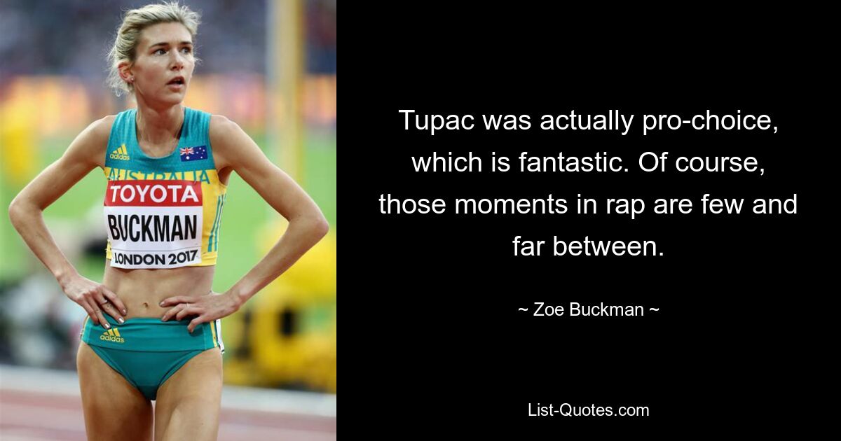 Tupac was actually pro-choice, which is fantastic. Of course, those moments in rap are few and far between. — © Zoe Buckman