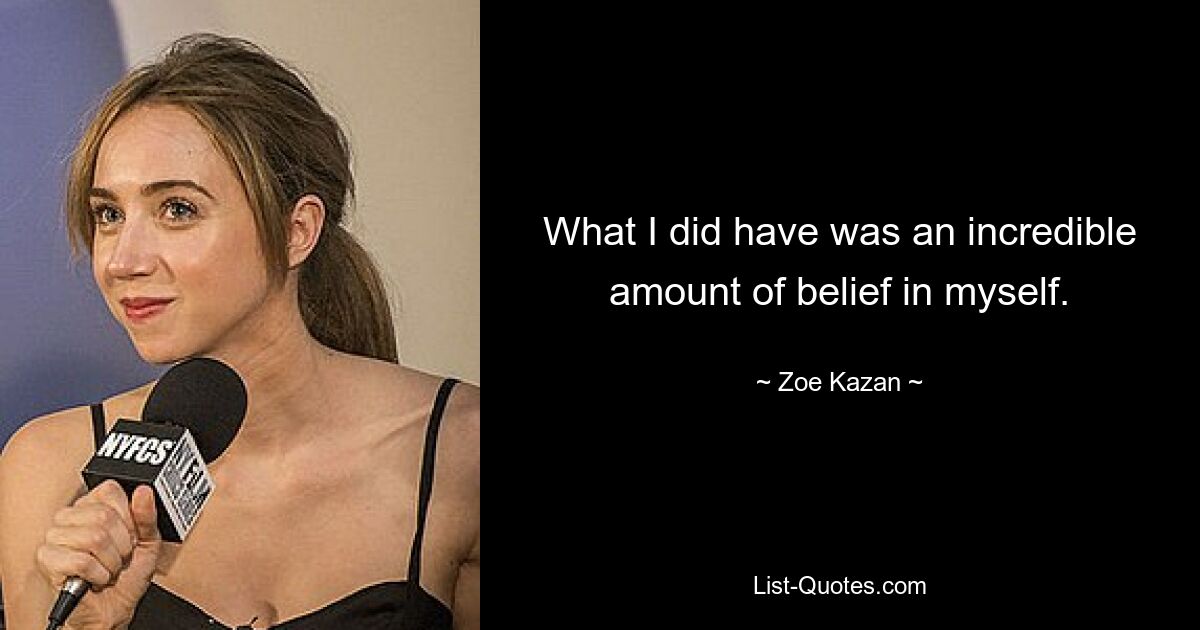 What I did have was an incredible amount of belief in myself. — © Zoe Kazan