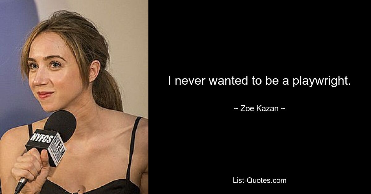 I never wanted to be a playwright. — © Zoe Kazan