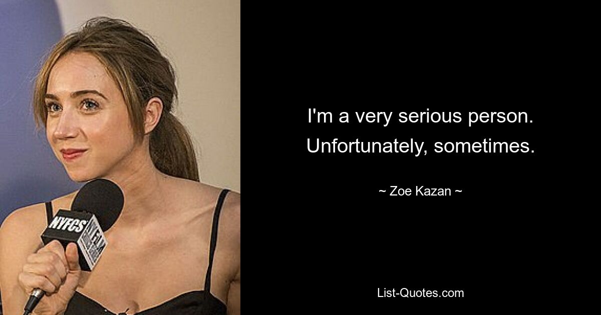 I'm a very serious person. Unfortunately, sometimes. — © Zoe Kazan