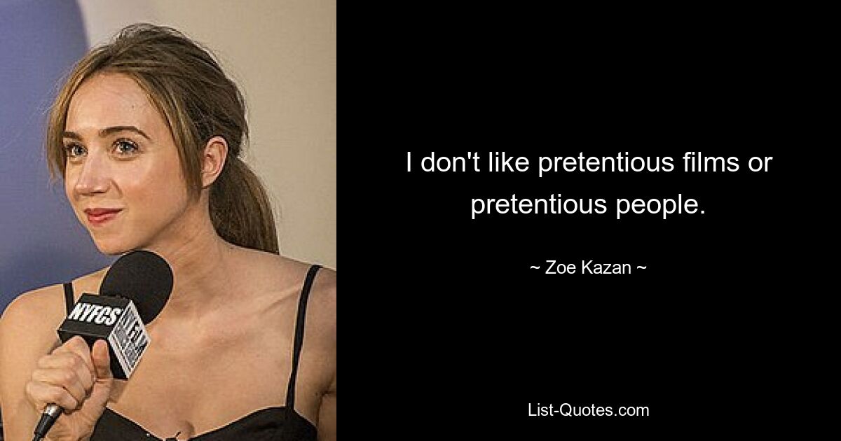 I don't like pretentious films or pretentious people. — © Zoe Kazan