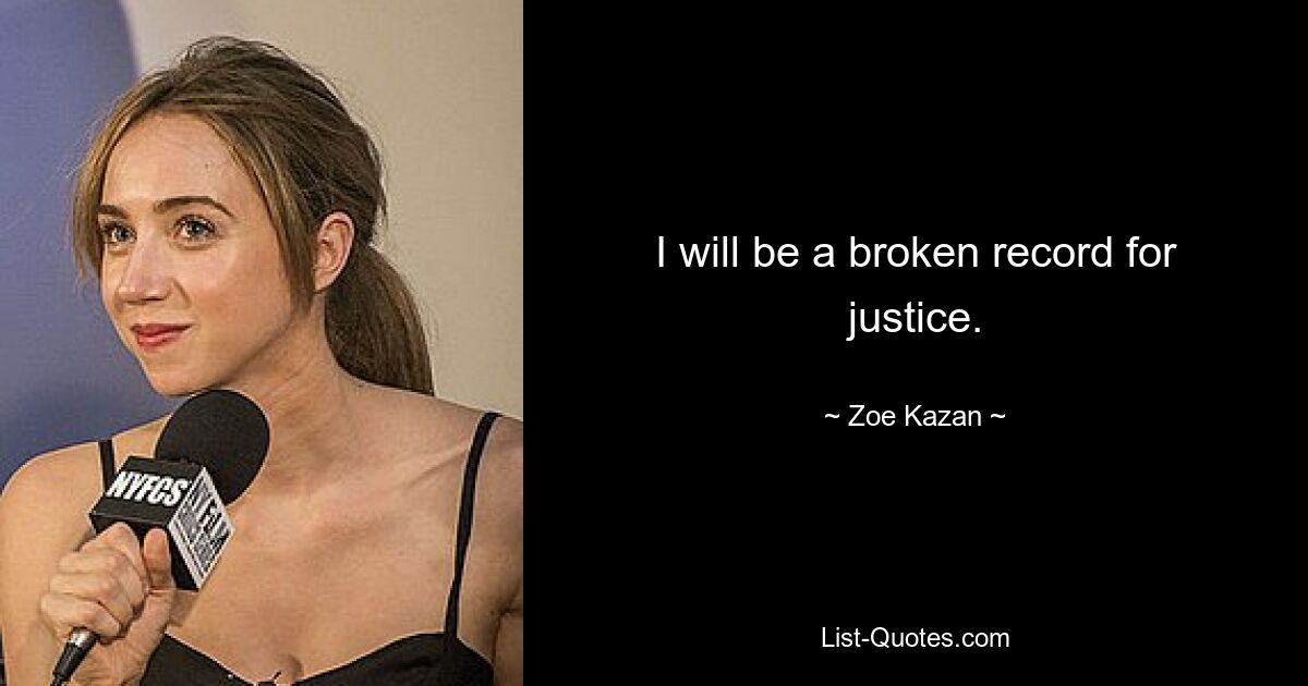 I will be a broken record for justice. — © Zoe Kazan