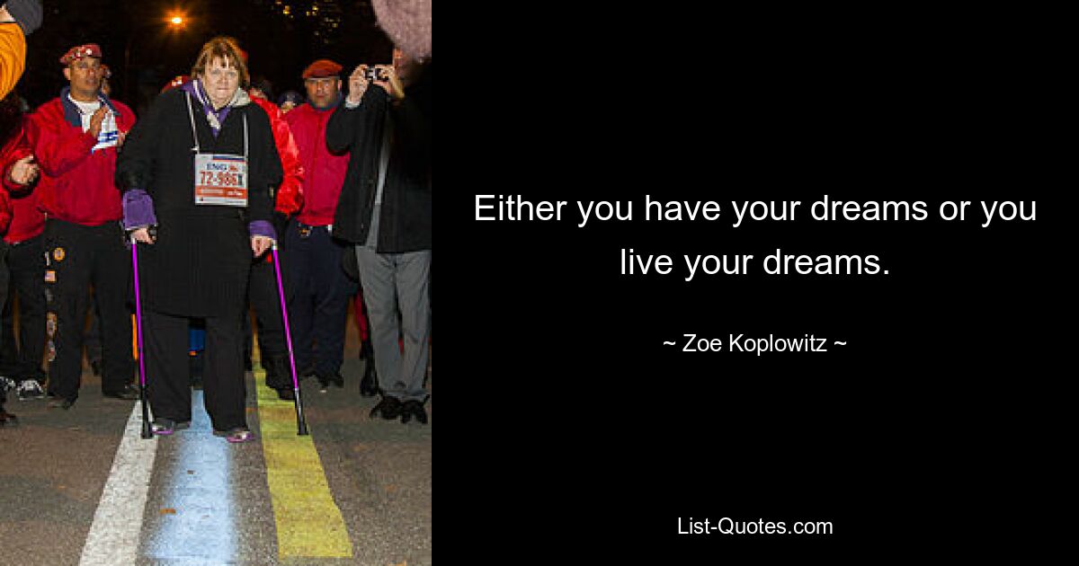 Either you have your dreams or you live your dreams. — © Zoe Koplowitz