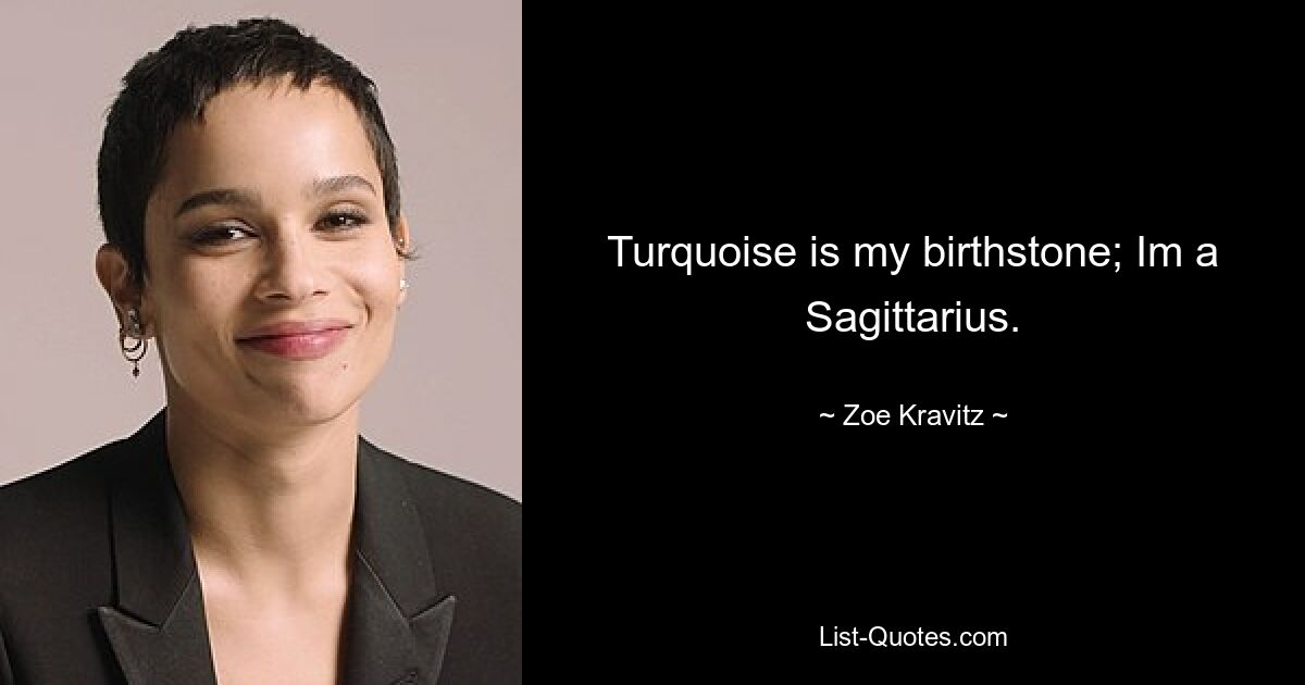 Turquoise is my birthstone; Im a Sagittarius. — © Zoe Kravitz