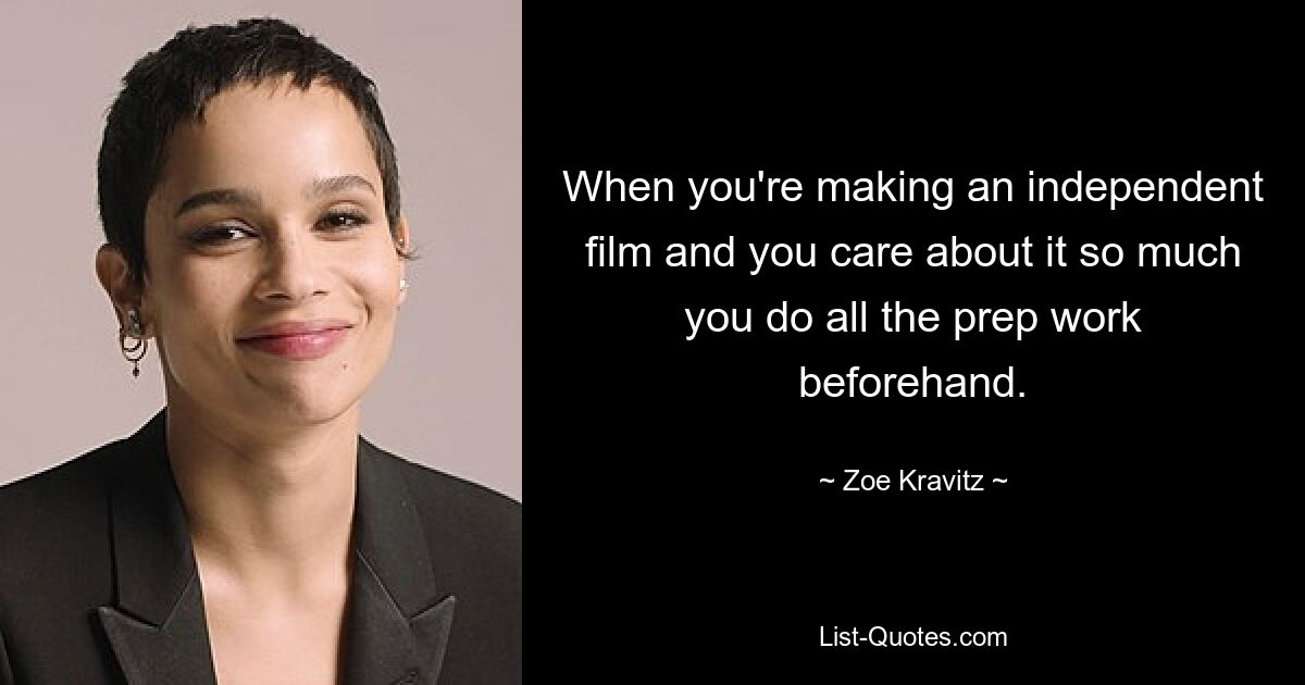 When you're making an independent film and you care about it so much you do all the prep work beforehand. — © Zoe Kravitz