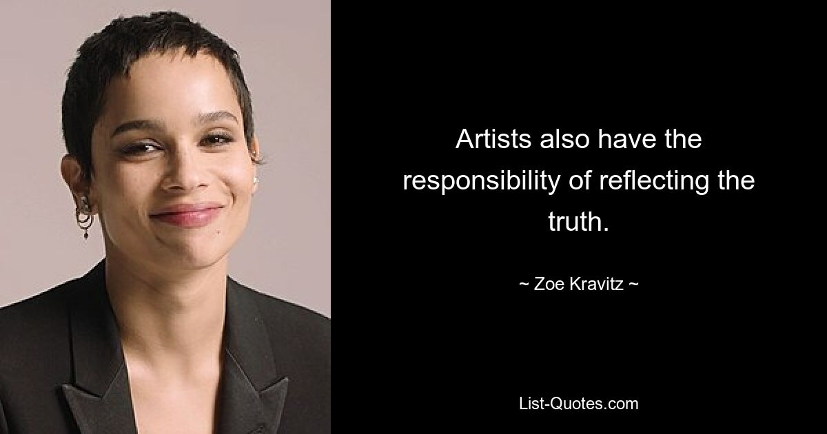 Artists also have the responsibility of reflecting the truth. — © Zoe Kravitz