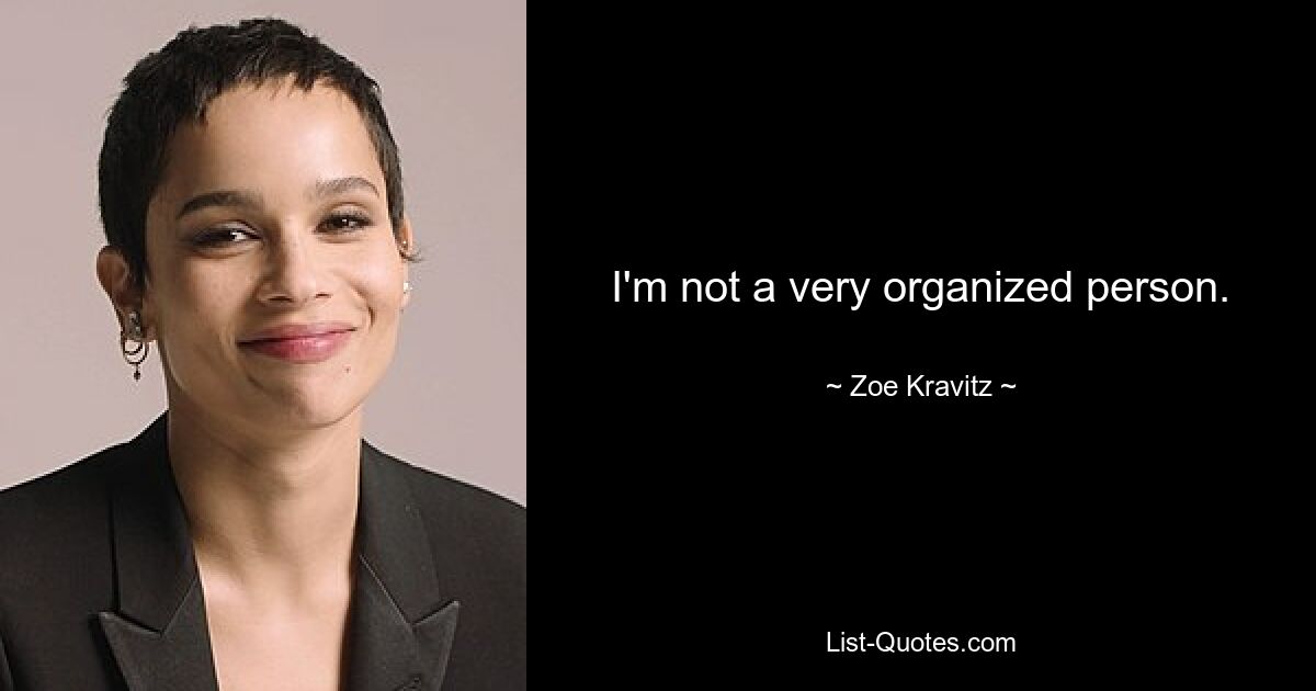 I'm not a very organized person. — © Zoe Kravitz