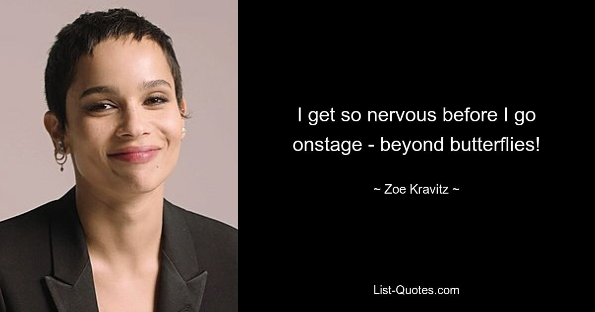 I get so nervous before I go onstage - beyond butterflies! — © Zoe Kravitz