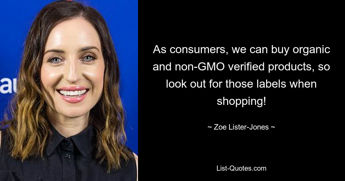 As consumers, we can buy organic and non-GMO verified products, so look out for those labels when shopping! — © Zoe Lister-Jones