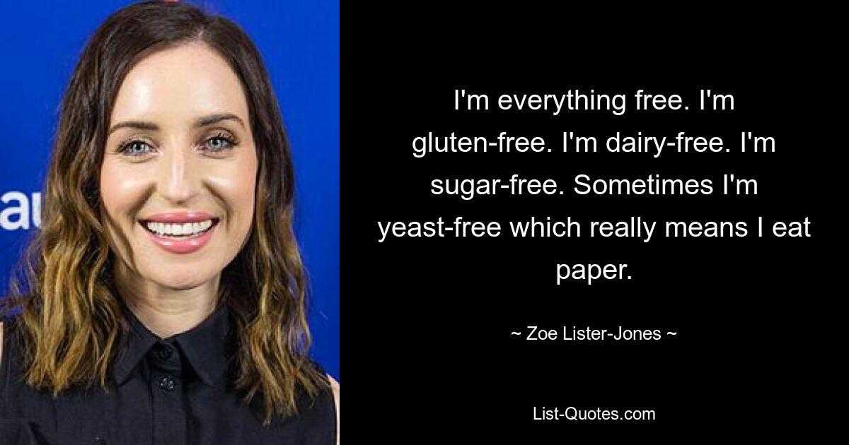 Ich bin alles frei. Ich bin glutenfrei. Ich ernähre mich milchfrei. Ich bin zuckerfrei. Manchmal bin ich hefefrei, was wirklich bedeutet, dass ich Papier esse. — © Zoe Lister-Jones 