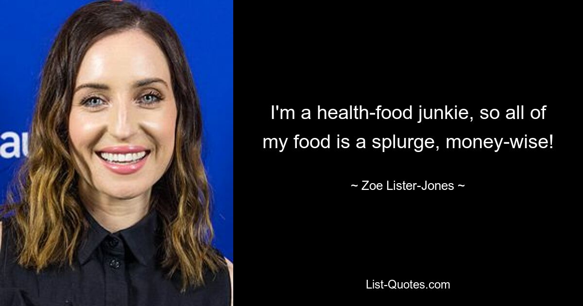 I'm a health-food junkie, so all of my food is a splurge, money-wise! — © Zoe Lister-Jones