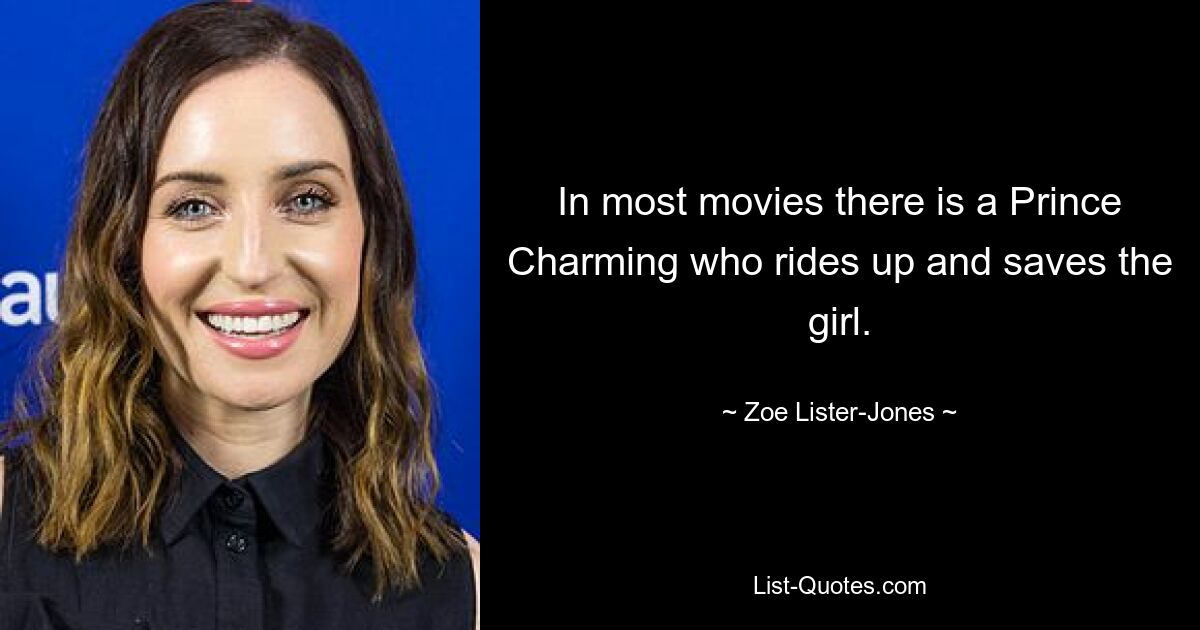 In most movies there is a Prince Charming who rides up and saves the girl. — © Zoe Lister-Jones