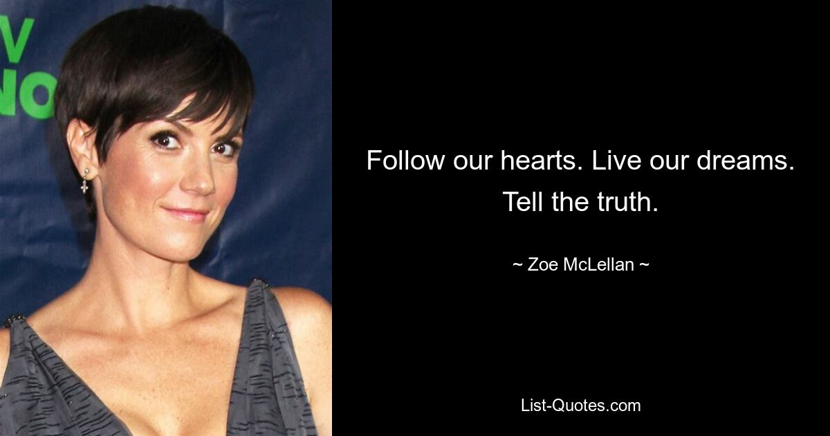 Follow our hearts. Live our dreams. Tell the truth. — © Zoe McLellan