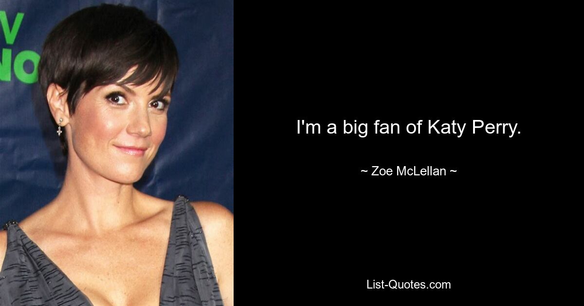 I'm a big fan of Katy Perry. — © Zoe McLellan