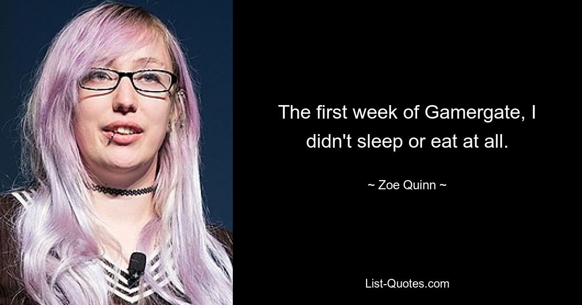 The first week of Gamergate, I didn't sleep or eat at all. — © Zoe Quinn