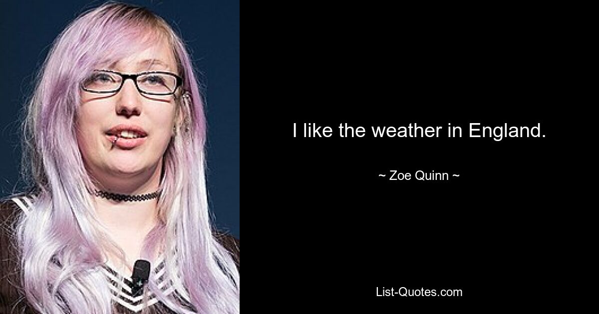 I like the weather in England. — © Zoe Quinn