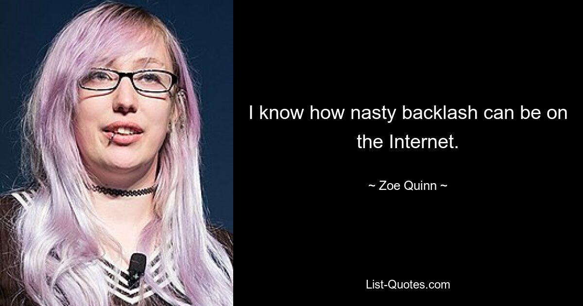 I know how nasty backlash can be on the Internet. — © Zoe Quinn