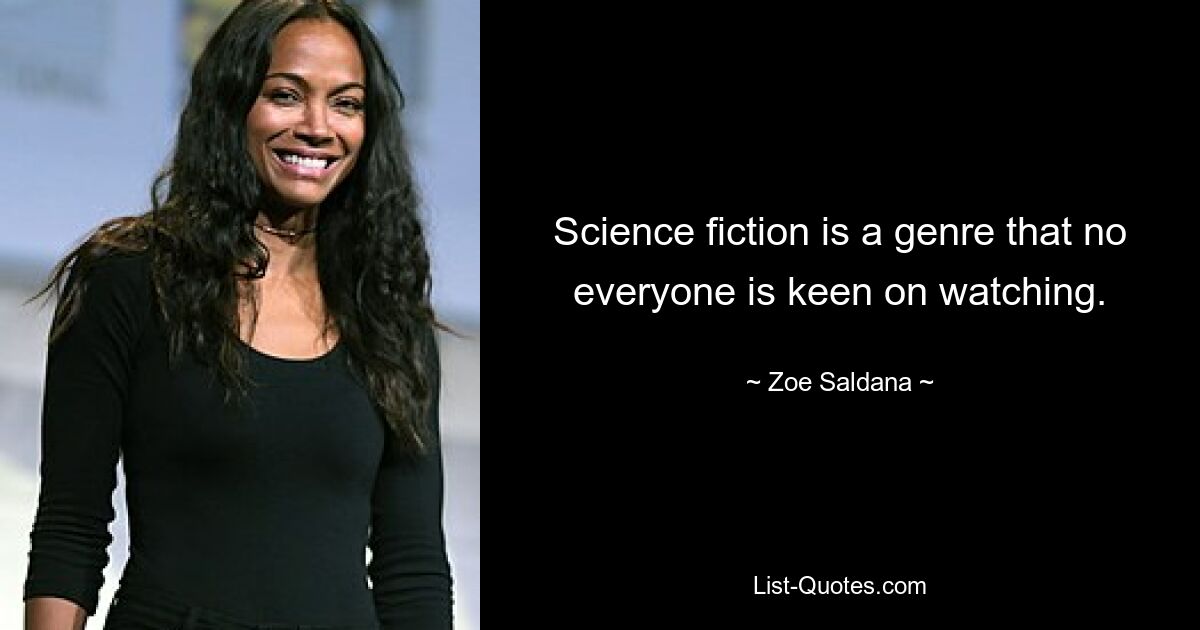 Science fiction is a genre that no everyone is keen on watching. — © Zoe Saldana