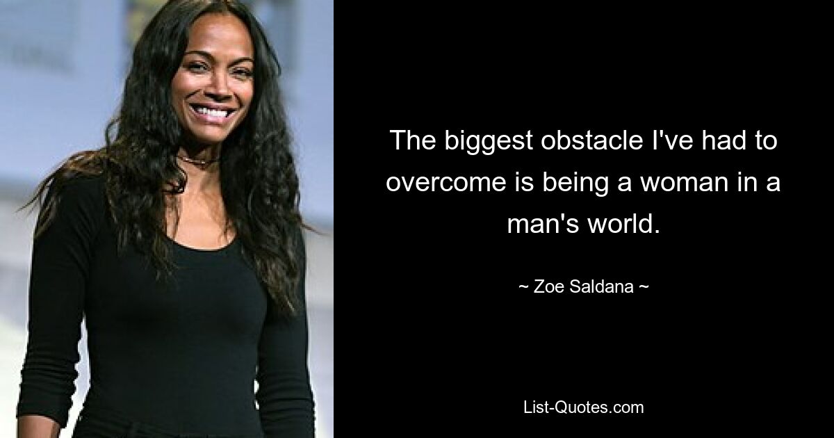 The biggest obstacle I've had to overcome is being a woman in a man's world. — © Zoe Saldana