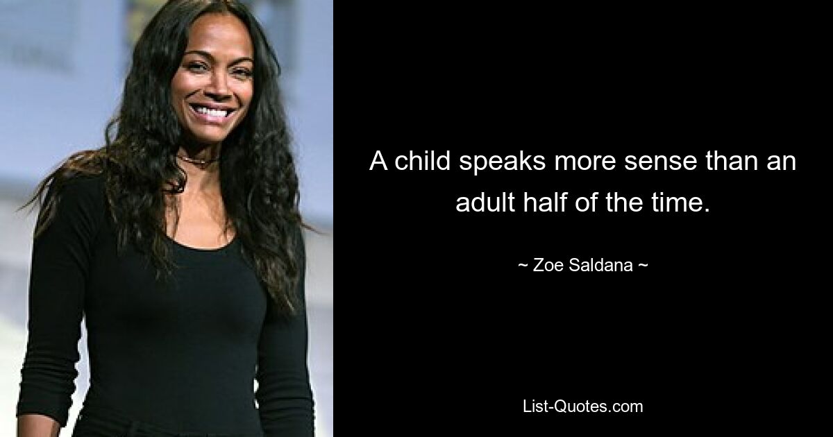 A child speaks more sense than an adult half of the time. — © Zoe Saldana