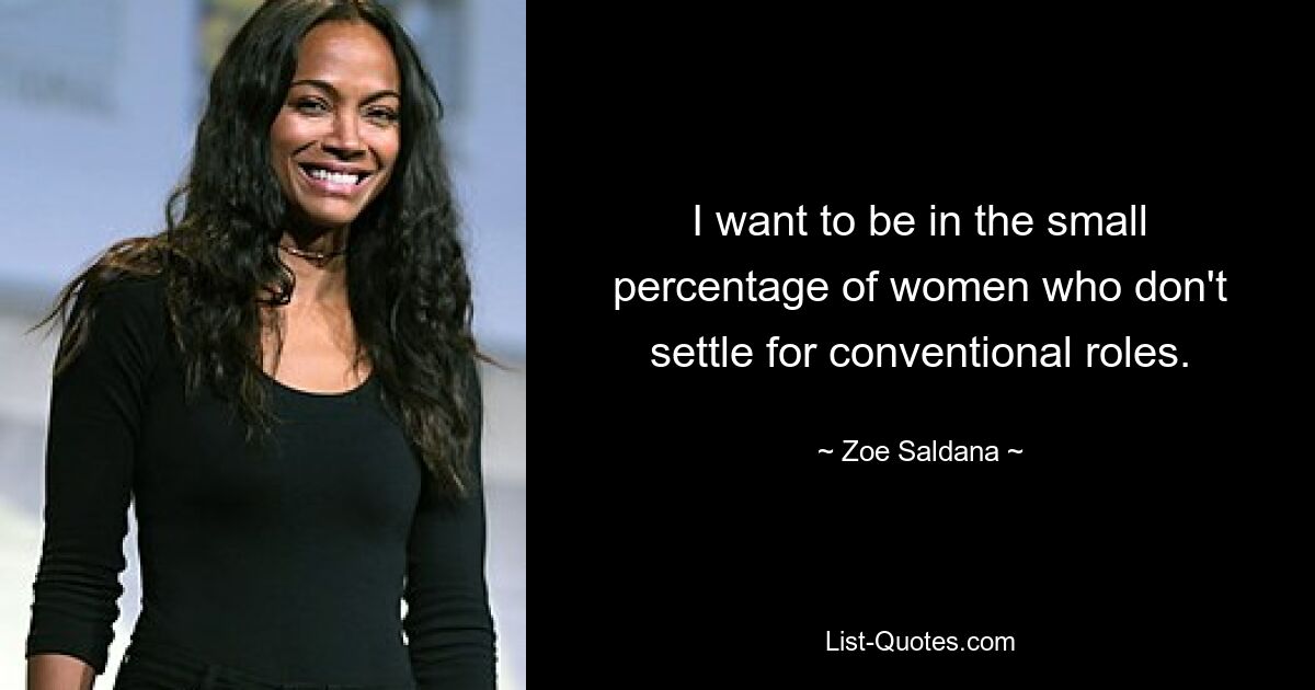 Ich möchte zu dem kleinen Prozentsatz der Frauen gehören, die sich nicht mit herkömmlichen Rollen zufrieden geben. — © Zoe Saldana 