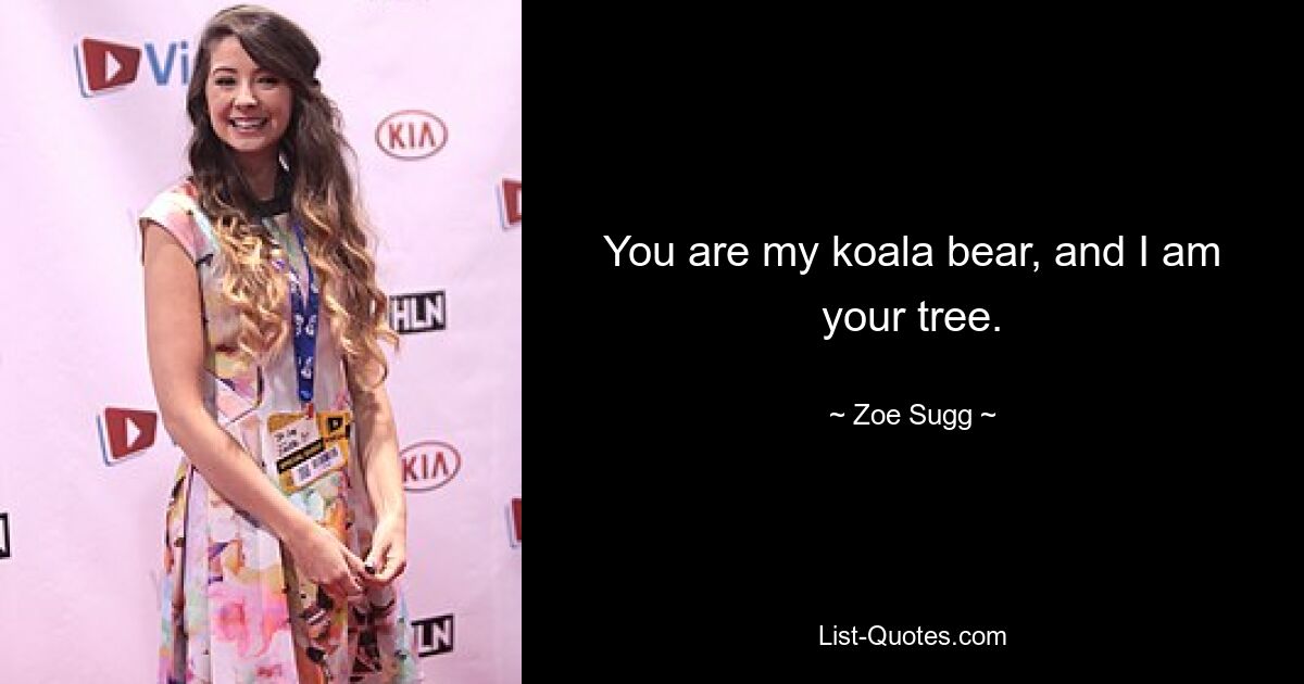 You are my koala bear, and I am your tree. — © Zoe Sugg