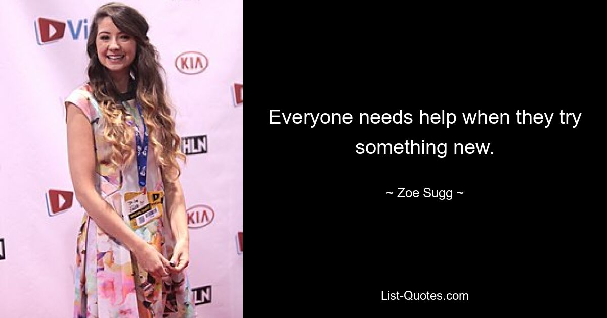 Everyone needs help when they try something new. — © Zoe Sugg